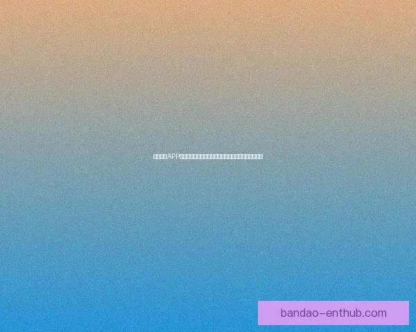 半岛体育APP免费下载，畅享最新体育赛事直播与精彩内容尽在掌握